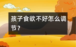 孩子食欲不好怎么調(diào)節(jié)？