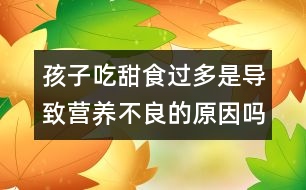 孩子吃甜食過多是導(dǎo)致營養(yǎng)不良的原因嗎？