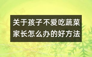 關于孩子不愛吃蔬菜家長怎么辦的好方法