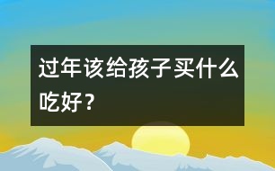 過年該給孩子買什么吃好？