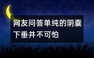 網(wǎng)友問答：單純的陰囊下垂并不可怕