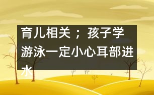 育兒相關 ；孩子學游泳一定小心耳部進水