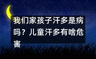 我們家孩子汗多是病嗎？兒童汗多有啥危害