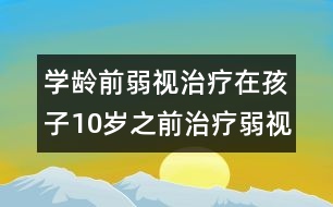 學(xué)齡前弱視治療：在孩子10歲之前治療弱視