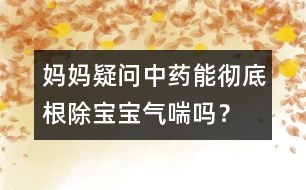 媽媽疑問(wèn)：中藥能徹底根除寶寶氣喘嗎？