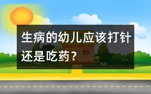 生病的幼兒應(yīng)該打針還是吃藥？