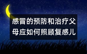 感冒的預防和治療：父母應如何照顧復感兒