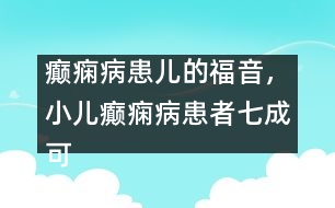 癲癇病患兒的福音，小兒癲癇病患者七成可治愈