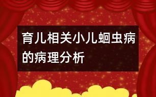 育兒相關(guān)：小兒蛔蟲病的病理分析