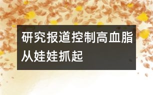 研究報(bào)道：控制高血脂從娃娃抓起