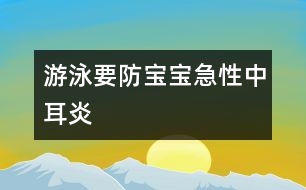 游泳要防寶寶急性中耳炎