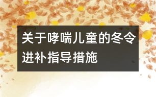 關(guān)于哮喘兒童的冬令進(jìn)補指導(dǎo)措施