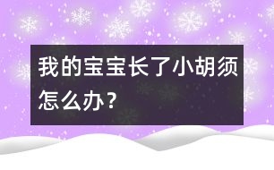 我的寶寶長了小胡須怎么辦？