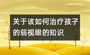 關(guān)于該如何治療孩子的弱視眼的知識