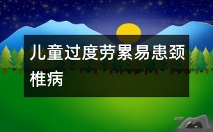 兒童過(guò)度勞累易患頸椎病