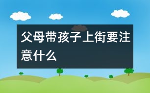 父母帶孩子上街要注意什么