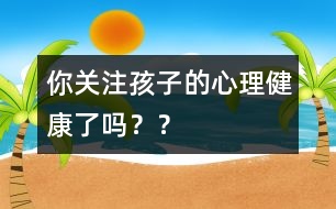 你關注孩子的心理健康了嗎？？