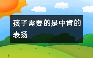 孩子需要的是中肯的表揚