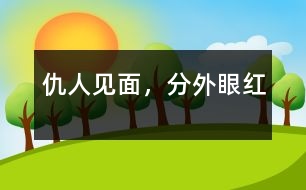 仇人見面，分外眼紅