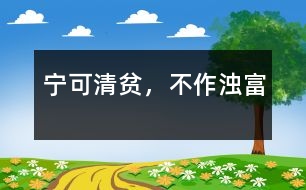 寧可清貧，不作濁富