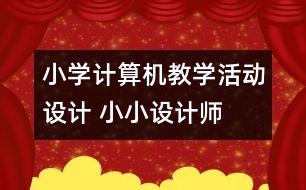 小學(xué)計算機教學(xué)活動設(shè)計 小小設(shè)計師