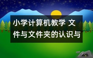 小學(xué)計算機教學(xué) 文件與文件夾的認識與操作教學(xué)設(shè)計