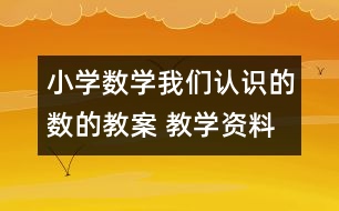 小學(xué)數(shù)學(xué)我們認(rèn)識的數(shù)的教案 教學(xué)資料 教學(xué)設(shè)計