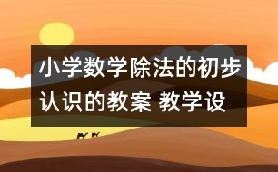 小學(xué)數(shù)學(xué)除法的初步認(rèn)識(shí)的教案 教學(xué)設(shè)計(jì)與反思