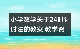 小學數(shù)學關(guān)于24時計時法的教案 教學資料教學設(shè)計