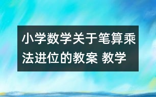 小學(xué)數(shù)學(xué)關(guān)于筆算乘法（進(jìn)位的教案 教學(xué)資料 教學(xué)設(shè)計