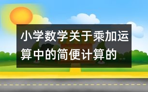 小學(xué)數(shù)學(xué)關(guān)于乘、加運(yùn)算中的簡(jiǎn)便計(jì)算的教案 教學(xué)資料 教學(xué)設(shè)計(jì)