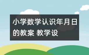 小學(xué)數(shù)學(xué)認(rèn)識年、月、日的教案 教學(xué)設(shè)計與教學(xué)反思