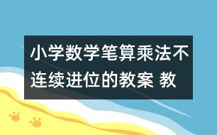 小學(xué)數(shù)學(xué)筆算乘法（不連續(xù)進(jìn)位的教案 教學(xué)設(shè)計與教學(xué)反思