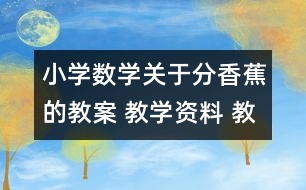 小學(xué)數(shù)學(xué)關(guān)于分香蕉的教案 教學(xué)資料 教學(xué)設(shè)計(jì)