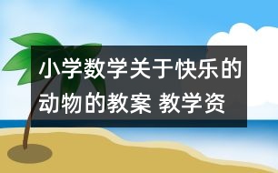 小學(xué)數(shù)學(xué)關(guān)于快樂(lè)的動(dòng)物的教案 教學(xué)資料 教學(xué)設(shè)計(jì)