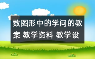 數(shù)圖形中的學(xué)問的教案 教學(xué)資料 教學(xué)設(shè)計(jì)與反思