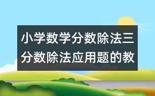 小學數學分數除法三（分數除法應用題的教案 教學資料 教學設計