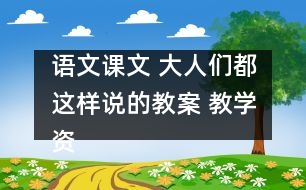 語(yǔ)文課文 大人們都這樣說(shuō)的教案 教學(xué)資料 教學(xué)設(shè)計(jì)