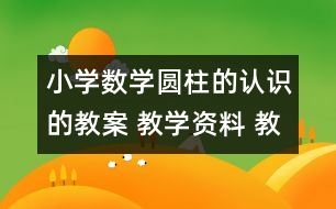 小學數(shù)學圓柱的認識的教案 教學資料 教學設計