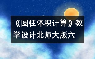 《圓柱體積計(jì)算》教學(xué)設(shè)計(jì)—北師大版六年級(jí)數(shù)學(xué)下冊(cè)教案