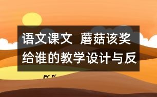 語(yǔ)文課文  蘑菇該獎(jiǎng)給誰(shuí)的教學(xué)設(shè)計(jì)與反思