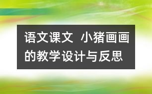 語文課文  小豬畫畫的教學(xué)設(shè)計(jì)與反思