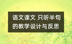 語(yǔ)文課文 只聽(tīng)半句的教學(xué)設(shè)計(jì)與反思