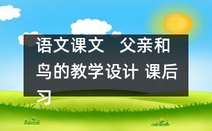 語文課文   父親和鳥的教學(xué)設(shè)計 課后習(xí)題答案