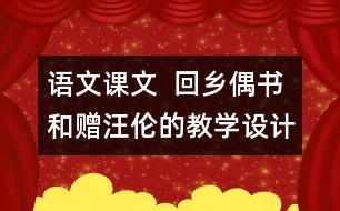 語文課文  回鄉(xiāng)偶書和贈汪倫的教學設計—上冊