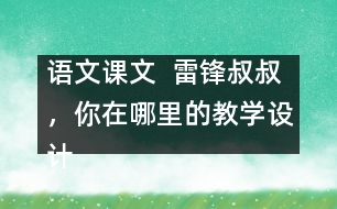 語(yǔ)文課文  雷鋒叔叔，你在哪里的教學(xué)設(shè)計(jì)與教學(xué)反思