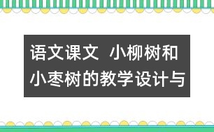 語文課文  小柳樹和小棗樹的教學(xué)設(shè)計(jì)與教學(xué)反思