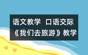 語文教學(xué)  口語交際《我們?nèi)ヂ糜巍方虒W(xué)設(shè)計(jì)與教學(xué)反思