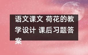 語文課文 荷花的教學(xué)設(shè)計(jì) 課后習(xí)題答案