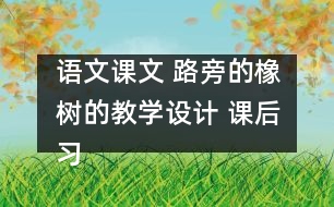 語(yǔ)文課文 路旁的橡樹(shù)的教學(xué)設(shè)計(jì) 課后習(xí)題答案